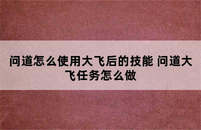 问道怎么使用大飞后的技能 问道大飞任务怎么做